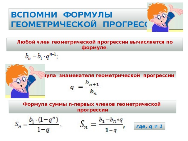 Формула знаменателя геометрической прогрессии Вспомни формулы геометрической прогрессии Любой член геометрической прогрессии вычисляется по формуле : Формула суммы n-первых членов геометрической прогрессии где, q ≠ 1 