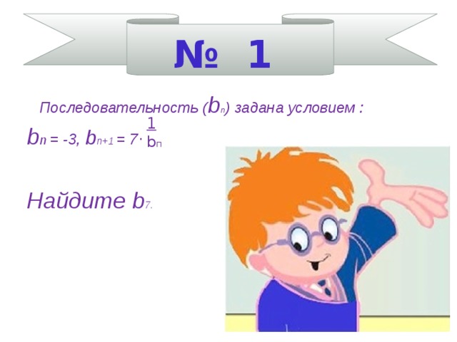 № 1   1 b п   Последовательность ( b п ) задана условием : b п = -3, b п+1 = 7 ·  Найдите b 7.    