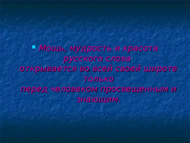 Мощь, мудрость и красота русского слова  открывается во всей своей широте только  перед человеком просвещенным и знающим. 