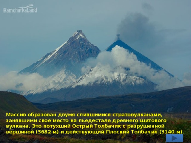 Массив образован двумя слившимися стратовулканами, занявшими свое место на пьедестале древнего щитового вулкана. Это потухший Острый Толбачик с разрушенной вершиной (3682 м) и действующий Плоский Толбачик (3140 м). 