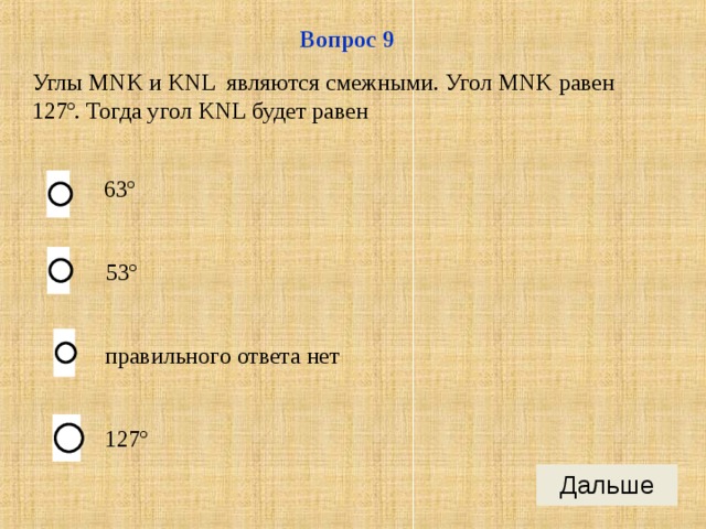 Вопрос 9 Углы MNK и KNL являются смежными. Угол MNK равен 127º. Тогда угол KNL будет равен 63º  53º  правильного ответа нет  127º