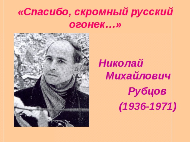 «Спасибо, скромный русский огонек…» Николай Михайлович  Рубцов  (1936-1971)