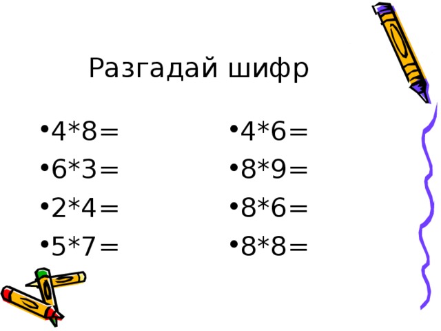 Разгадай шифр 4*8= 6*3= 2*4= 5*7= 4*6= 8*9= 8*6= 8*8= 