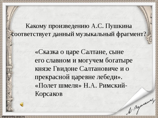 Какому произведению А.С. Пушкина соответствует данный музыкальный фрагмент? «Сказка о царе Салтане, сыне его славном и могучем богатыре князе Гвидоне Салтановиче и о прекрасной царевне лебеди». «Полет шмеля» Н.А. Римский-Корсаков