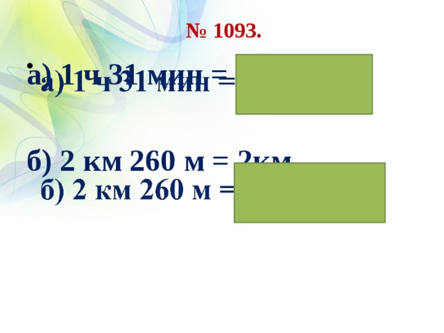 № 1093. а) 1 ч 31 мин = 1 ч ...    б) 2 км 260 м = 2км …   