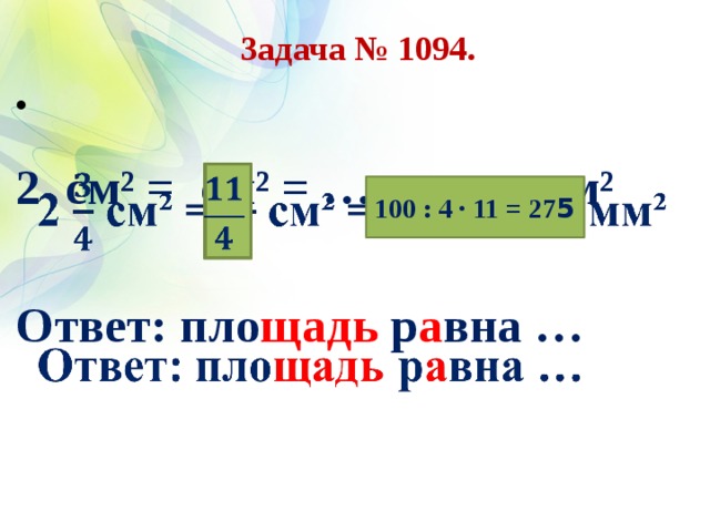 Задача № 1094.    2 см² = см² = … мм²  Ответ: пло щадь р а вна …   100 : 4 ∙ 11 = 27 5   