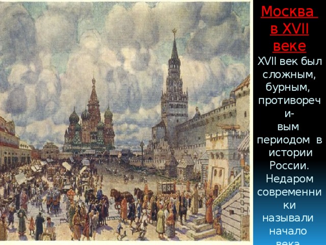Москва  в XVII веке  XVII век был сложным, бурным, противоречи-  вым периодом в истории  России. Недаром современники называли начало века «смутой», а весь век  «бунташньм». 