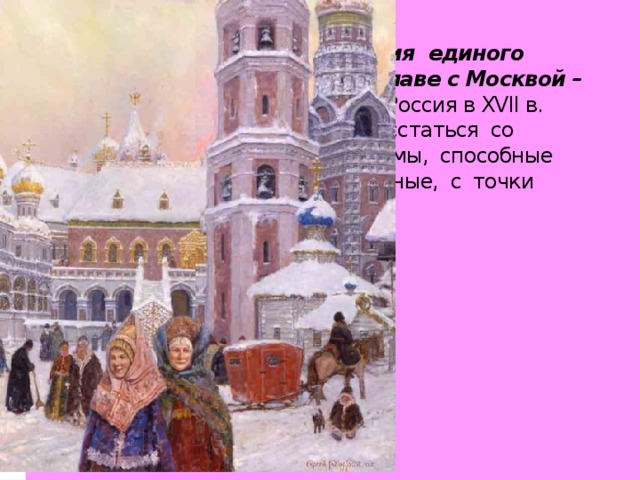 XVI и XVII вв. время развития единого русского государства во главе с Москвой – 