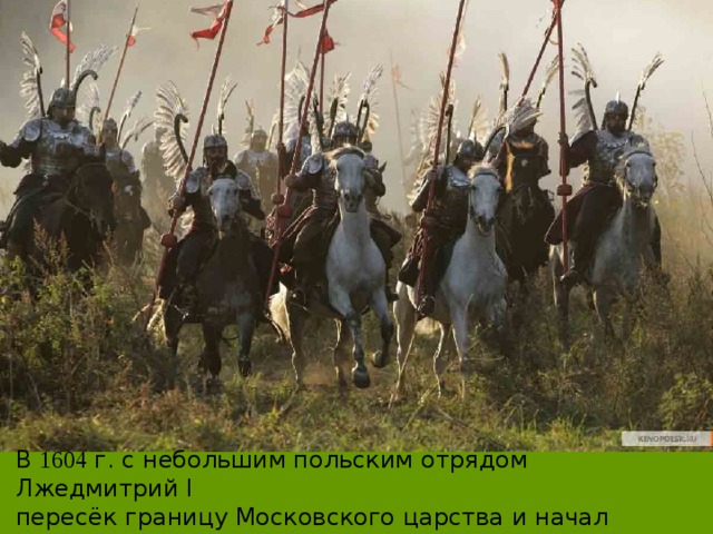 В 1604 г. с небольшим польским отрядом Лжедмитрий I пересёк границу Московского царства и начал наступление на Москву. 