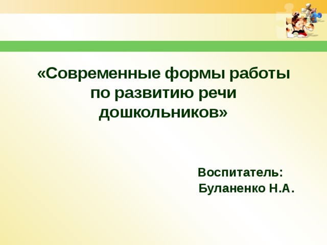  «Современные формы работы по развитию речи дошкольников»     Воспитатель:  Буланенко Н.А. 