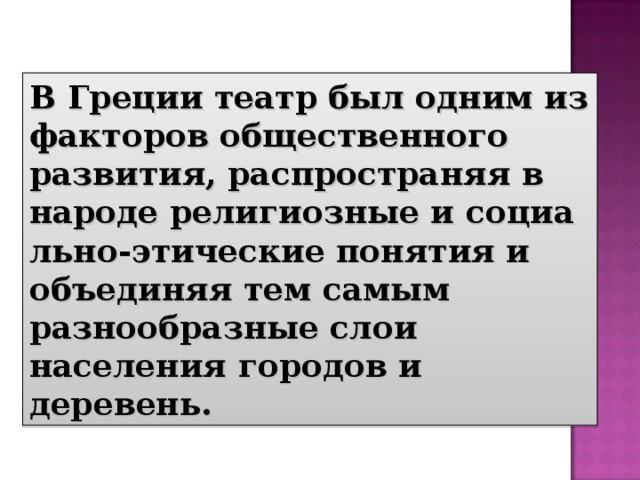 В Греции театр был одним из факторов общественного развития, распространяя в народе религиозные и социально-этические понятия и объединяя тем самым разнообразные слои населения городов и деревень. 