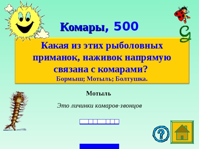 Комары , 5 00 Какая из этих рыболовных приманок, наживок напрямую связана с комарами?  Бормыш; Мотыль; Болтушка. Мотыль  Это личинки комаров-звонцов