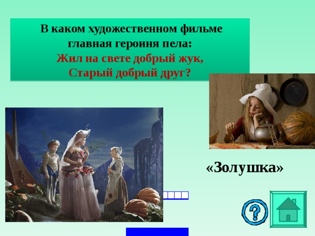 В каком художественном фильме главная героиня пела: Жил на свете добрый жук, Старый добрый друг?  «Золушка»