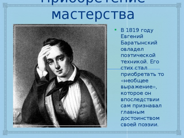 Приобретение мастерства В 1819 году Евгений Баратынский овладел поэтической техникой. Его стих стал приобретать то «необщее выражение», которое он впоследствии сам признавал главным достоинством своей поэзии. 
