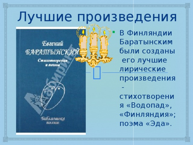 Лучшие произведения В Финляндии Баратынским были созданы его лучшие лирические произведения - стихотворения «Водопад», «Финляндия»; поэма «Эда». 