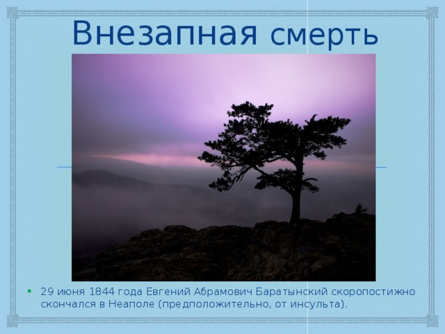 Внезапная смерть 29 июня 1844 года Евгений Абрамович Баратынский скоропостижно скончался в Неаполе (предположительно, от инсульта). 