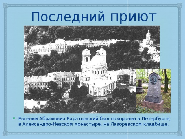 Последний приют Евгений Абрамович Баратынский был похоронен в Петербурге, в Александро-Невском монастыре, на Лазоревском кладбище. 