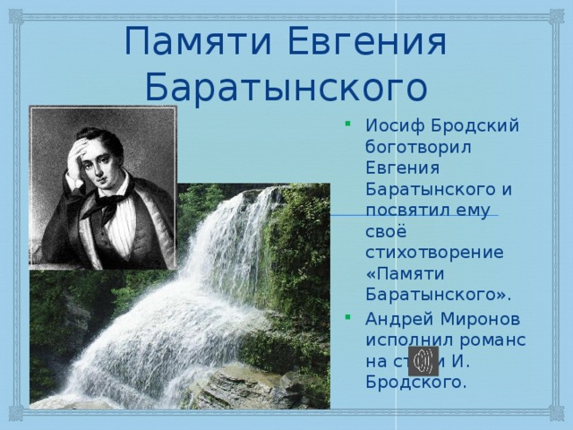 Памяти Евгения Баратынского Иосиф Бродский боготворил Евгения Баратынского и посвятил ему своё стихотворение «Памяти Баратынского». Андрей Миронов исполнил романс на стихи И. Бродского. 