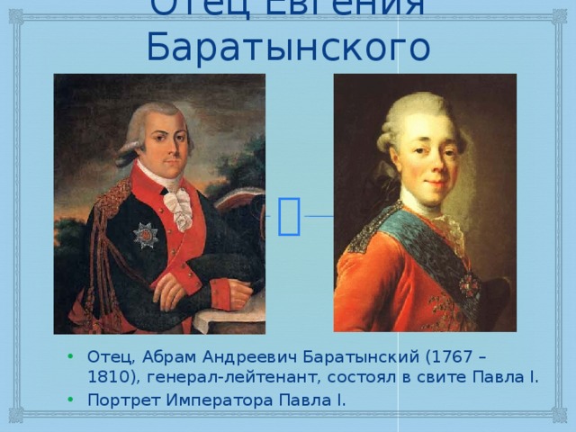 Отец Евгения Баратынского Отец, Абрам Андреевич Баратынский (1767 – 1810), генерал-лейтенант, состоял в свите Павла I. Портрет Императора Павла I. 