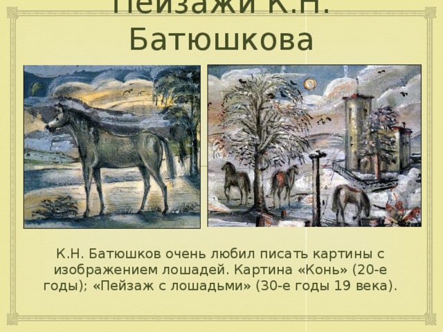Пейзажи К.Н. Батюшкова К.Н. Батюшков очень любил писать картины с изображением лошадей. Картина «Конь» (20-е годы); «Пейзаж с лошадьми» (30-е годы 19 века). 