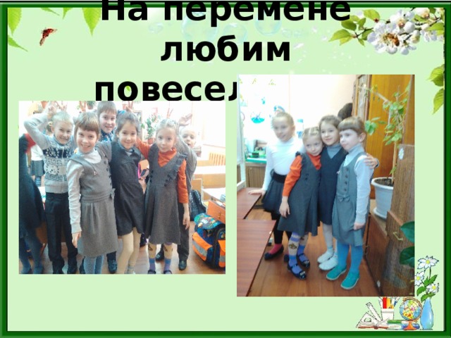 На перемене любим повеселиться 