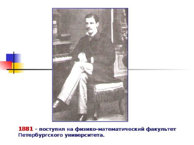 1881 – поступил на физико-математический факультет Петербургского университета. 