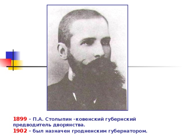 1899 – П.А. Столыпин –ковенский губернский предводитель дворянства. 1902 – был назначен гродненским губернатором. 