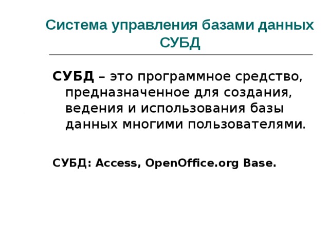 Система управления базами данных  СУБД СУБД – это программное средство, предназначенное для создания, ведения и использования базы данных многими пользователями. СУБД: Access, OpenOffice.org Base.  