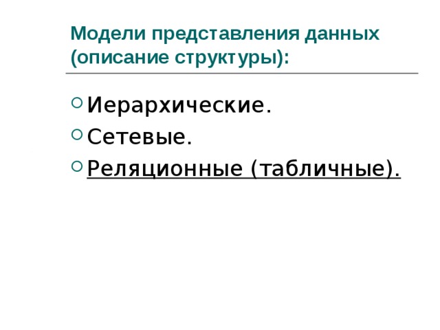 Модели представления данных (описание структуры): Иерархические. Сетевые. Реляционные (табличные).  