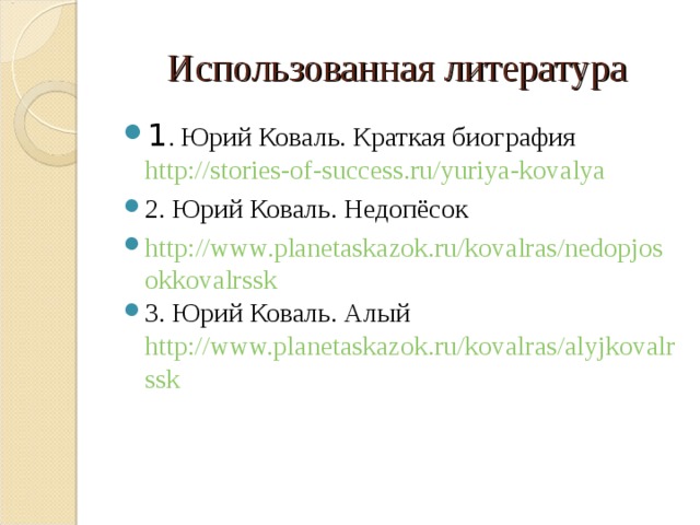 Использованная литература 1 . Юрий Коваль. Краткая биография http://stories-of-success.ru/yuriya-kovalya 2. Юрий Коваль. Недопёсок http://www.planetaskazok.ru/kovalras/nedopjosokkovalrssk 3. Юрий Коваль. Алый http://www.planetaskazok.ru/kovalras/alyjkovalrssk  