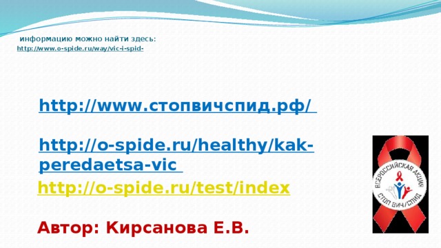    информацию можно найти здесь:   http://www.o-spide.ru/way/vic-i-spid-     http://www.стопвичспид.рф/  http://o-spide.ru/healthy/kak-peredaetsa-vic http://o-spide.ru/test/index  Автор: Кирсанова Е.В. 