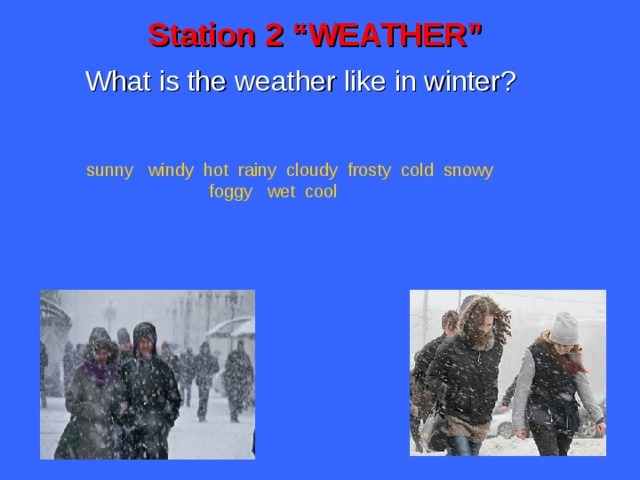 Station 2 “WEATHER” What is the weather like in winter?  sunny windy hot rainy cloudy frosty cold snowy   foggy wet cool  