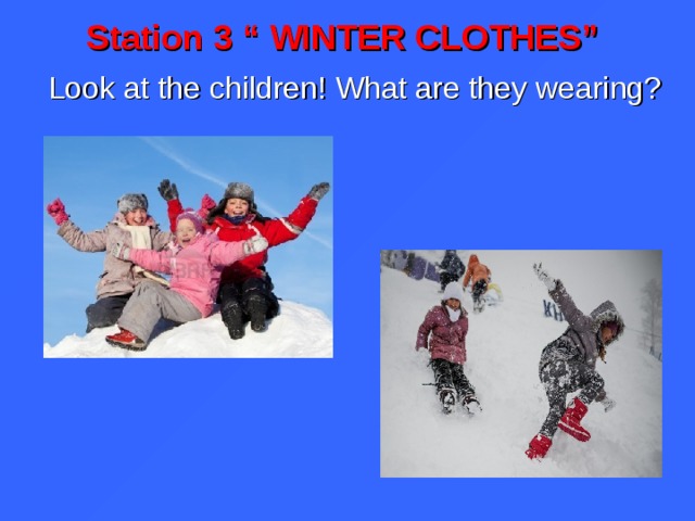 Station 3 “ WINTER CLOTHES” Look at the children! What are they wearing?  