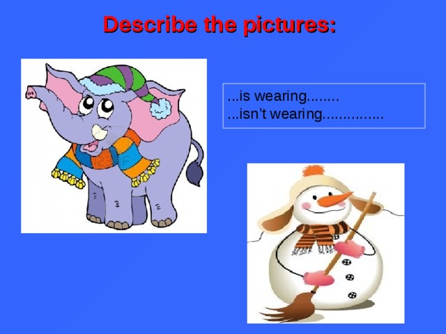 Describe the pictures: ...is wearing........ ...isn’t wearing...............  