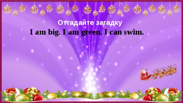 Отгадайте загадку I am big. I am green. I can swim. 