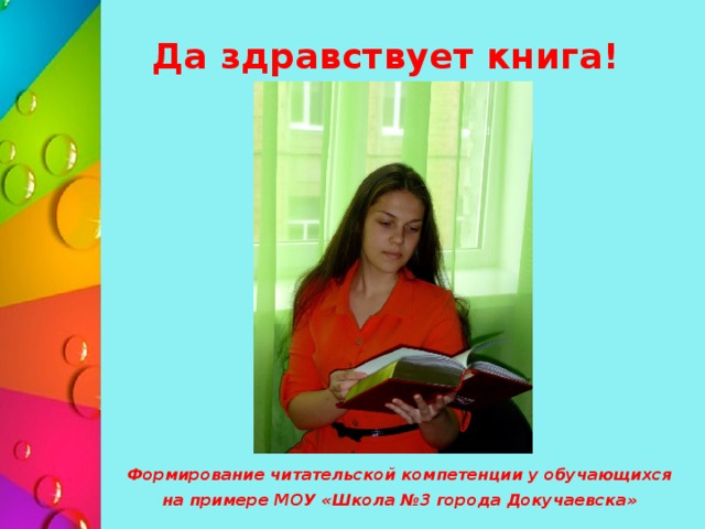 Да здравствует книга! Формирование читательской компетенции у обучающихся  на примере МОУ «Школа №3 города Докучаевска» 