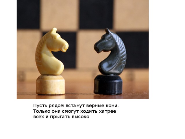 Пусть рядом встанут верные кони. Только они смогут ходить хитрее всех и прыгать высоко 