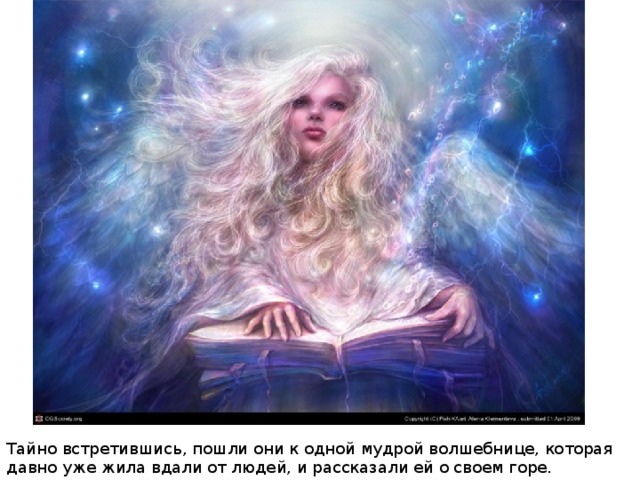 Тайно встретившись, пошли они к одной мудрой волшебнице, которая давно уже жила вдали от людей, и рассказали ей о своем горе. 