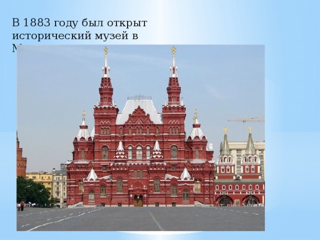 В 1883 году был открыт исторический музей в Москве. 
