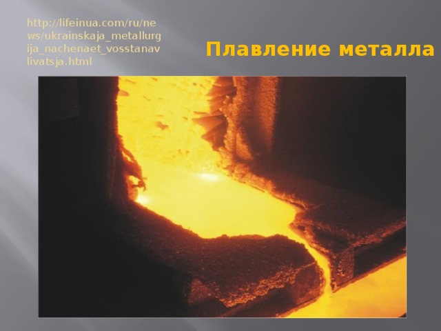 http://lifeinua.com/ru/news/ukrainskaja_metallurgija_nachenaet_vosstanavlivatsja.html Плавление металла 