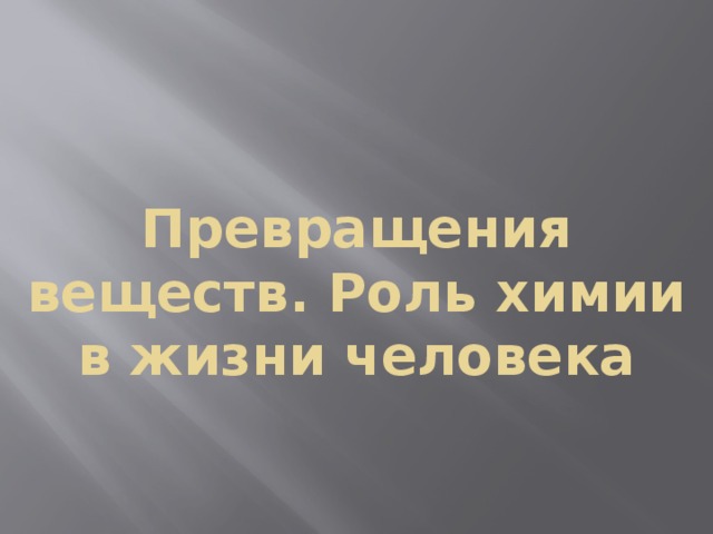 Превращения веществ. Роль химии в жизни человека 