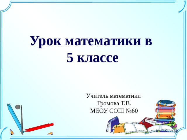 Урок математики в 5 классе Учитель математики Громова Т.В. МБОУ СОШ №60 