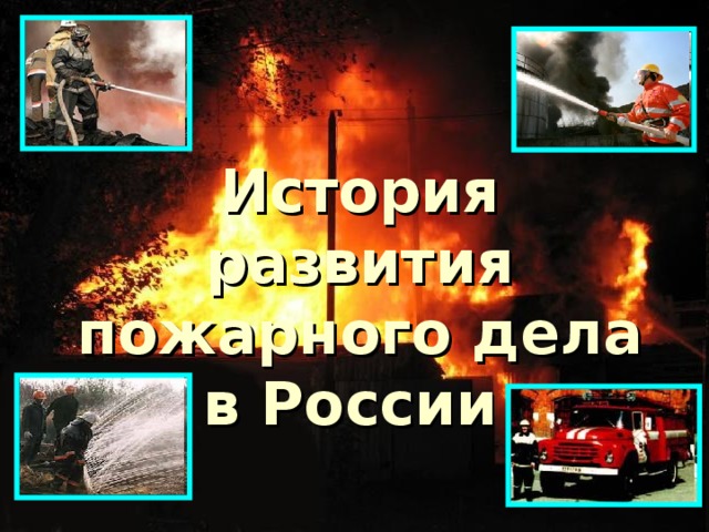 История развития пожарного дела  в России 
