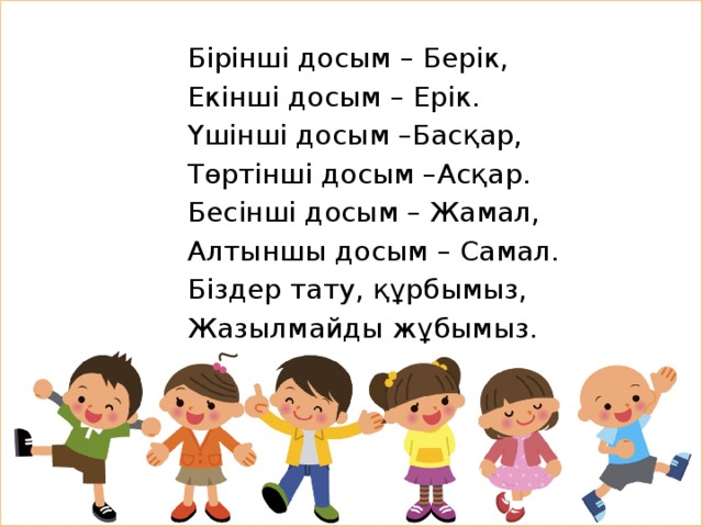 Бірінші досым – Берік, Екінші досым – Ерік. Үшінші досым –Басқар, Төртінші досым –Асқар. Бесінші досым – Жамал, Алтыншы досым – Самал. Біздер тату, құрбымыз, Жазылмайды жұбымыз. 