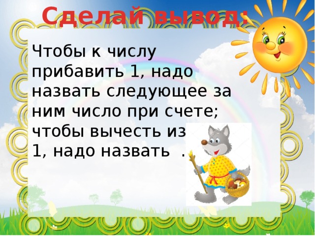 Нужно назвать. Чтобы к числу прибавить 1 надо назвать. Чтобы прибавить к числу 1 надо назвать следующее за ним число. Чтобы вычесть из числа 1 надо назвать. Чтобы вычесть из числа 1 надо назвать предыдущее число.