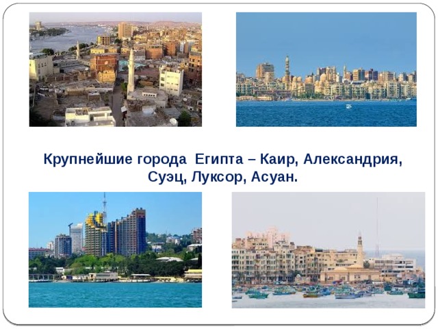 Крупнейшие города Египта – Каир, Александрия, Суэц, Луксор, Асуан. 