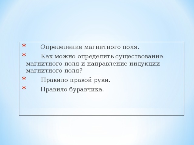 Определение магнитного поля.  Как можно определить существование магнитного поля и направление индукции магнитного поля?  Правило правой руки.  Правило буравчика.