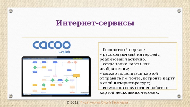 Интернет-сервисы – бесплатный сервис;  – русскоязычный интерфейс реализован частично;  – сохранение карты как изображения;   – можно поделиться картой, отправить по почте, встроить карту в свой интернет-ресурс;  – возможна совместная работа с картой нескольких человек. © 2018 Гизатулина Ольга Ивановна 32