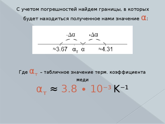 С учетом погрешностей найдем границы, в которых будет находиться полученное нами значение α : Где α т  – табличное значение терм. коэффициента меди α т ≈ 3.8 ∙ 10 −3 K −1 