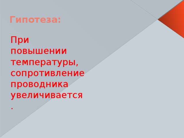 Гипотеза: При повышении температуры, сопротивление проводника увеличивается. 